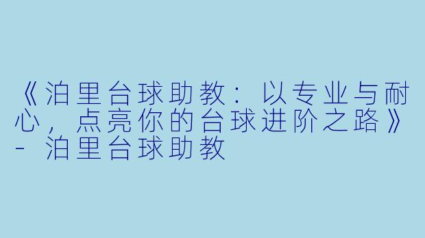 《泊里台球助教:以专业与耐心,点亮你的台球进阶之路》-泊里台球助教