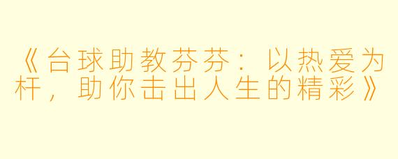 《台球助教芬芬:以热爱为杆,助你击出人生的精彩》