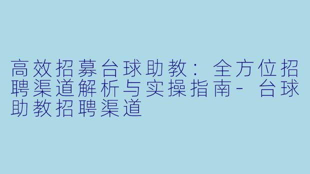 高效招募台球助教:全方位招聘渠道解析与实操指南-台球助教招聘渠道