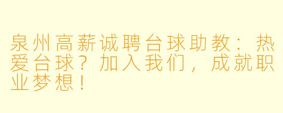 泉州高薪诚聘台球助教:热爱台球?加入我们,成就职业梦想!