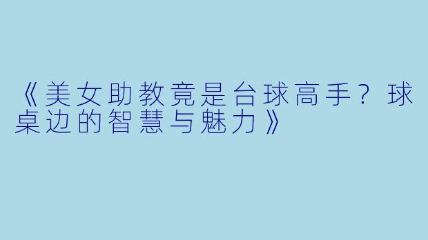 《美女助教竟是台球高手?球桌边的智慧与魅力》