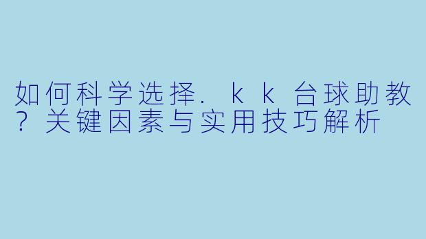 如何科学选择.kk台球助教?关键因素与实用技巧解析