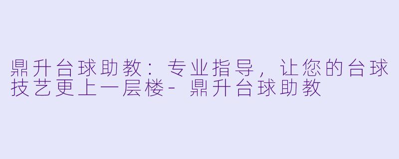 鼎升台球助教:专业指导,让您的台球技艺更上一层楼-鼎升台球助教