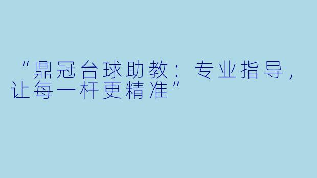 “鼎冠台球助教:专业指导,让每一杆更精准”