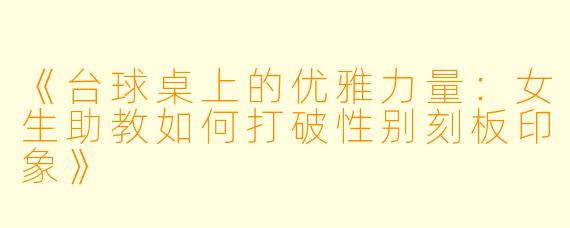 《台球桌上的优雅力量：女生助教如何打破性别刻板印象》