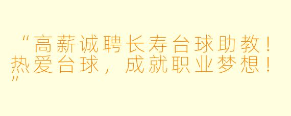 “高薪诚聘长寿台球助教!热爱台球,成就职业梦想!”