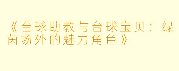 《台球助教与台球宝贝:绿茵场外的魅力角色》