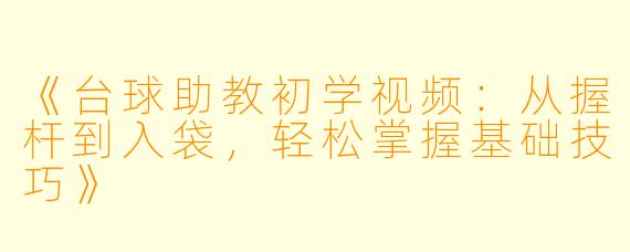 《台球助教初学视频:从握杆到入袋,轻松掌握基础技巧》
