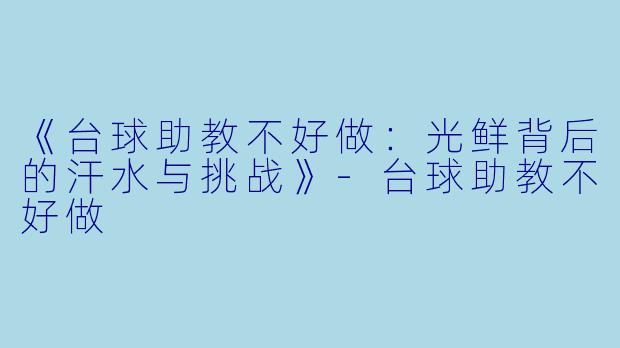 《台球助教不好做:光鲜背后的汗水与挑战》-台球助教不好做