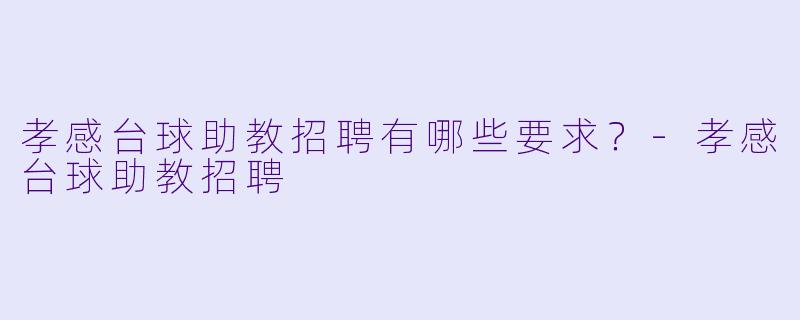孝感台球助教招聘有哪些要求?-孝感台球助教招聘