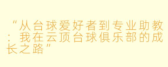 “从台球爱好者到专业助教:我在云顶台球俱乐部的成长之路”