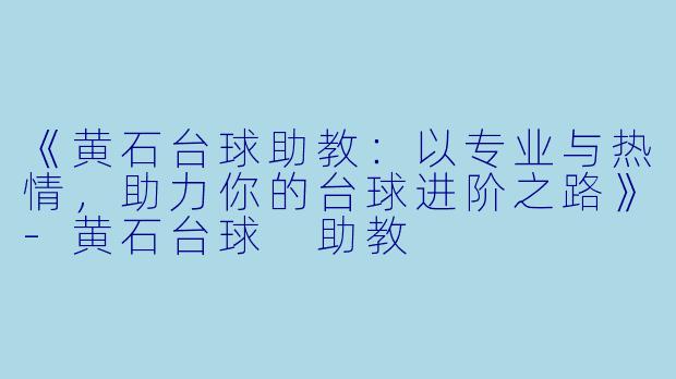 《黄石台球助教:以专业与热情,助力你的台球进阶之路》-黄石台球 助教