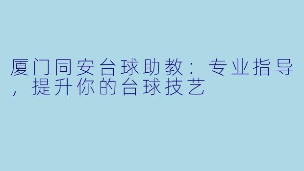 厦门同安台球助教：专业指导，提升你的台球技艺