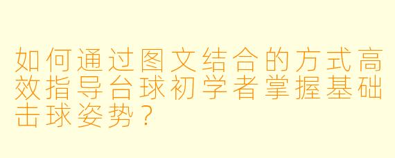 如何通过图文结合的方式高效指导台球初学者掌握基础击球姿势?