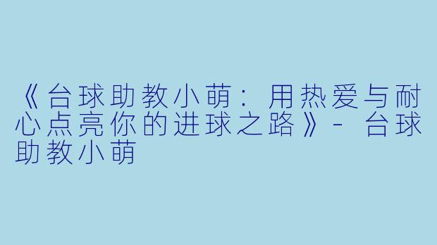 《台球助教小萌:用热爱与耐心点亮你的进球之路》-台球助教小萌