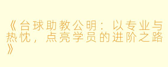 《台球助教公明:以专业与热忱,点亮学员的进阶之路》