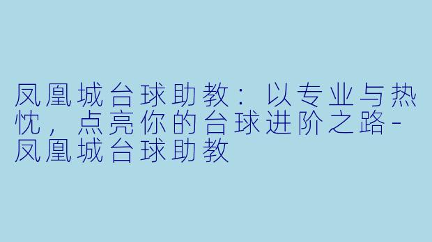 凤凰城台球助教:以专业与热忱,点亮你的台球进阶之路-凤凰城台球助教