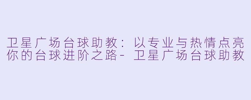 卫星广场台球助教:以专业与热情点亮你的台球进阶之路-卫星广场台球助教