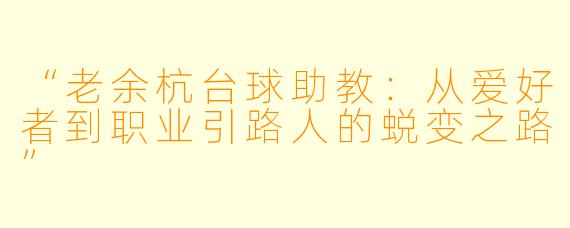“老余杭台球助教:从爱好者到职业引路人的蜕变之路”