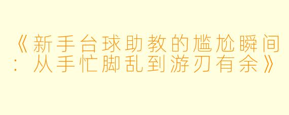《新手台球助教的尴尬瞬间:从手忙脚乱到游刃有余》