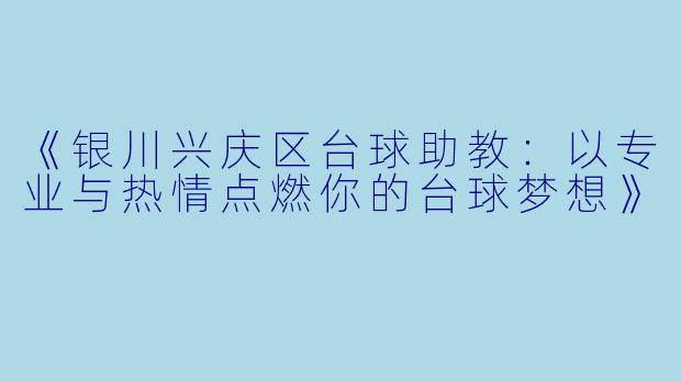 《银川兴庆区台球助教:以专业与热情点燃你的台球梦想》