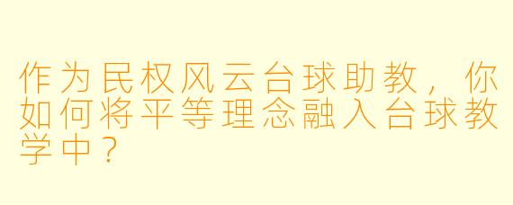 作为民权风云台球助教,你如何将平等理念融入台球教学中?