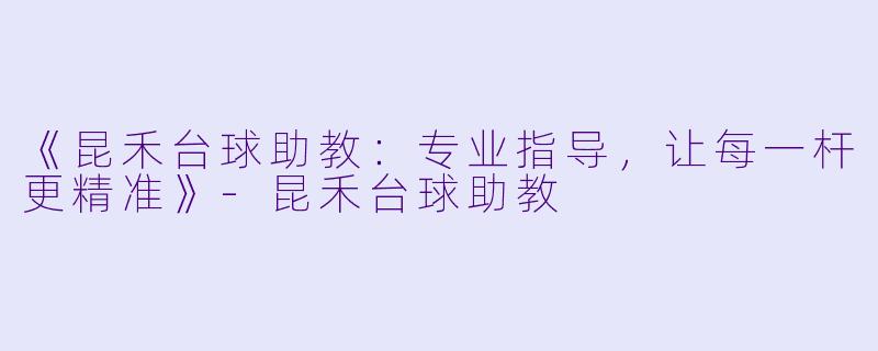 《昆禾台球助教：专业指导，让每一杆更精准》-昆禾台球助教