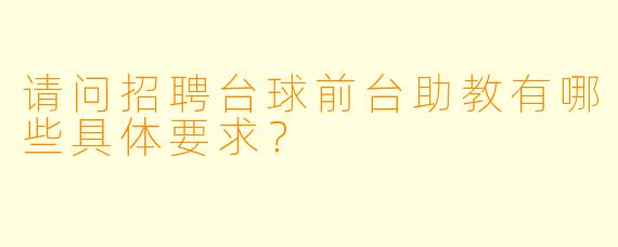 请问招聘台球前台助教有哪些具体要求？