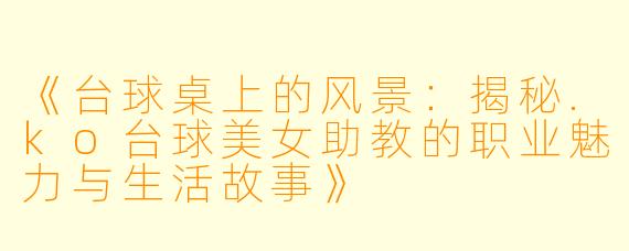 《台球桌上的风景:揭秘.ko台球美女助教的职业魅力与生活故事》