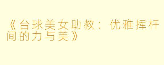 《台球美女助教：优雅挥杆间的力与美》