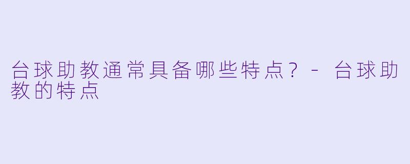 台球助教通常具备哪些特点?-台球助教的特点