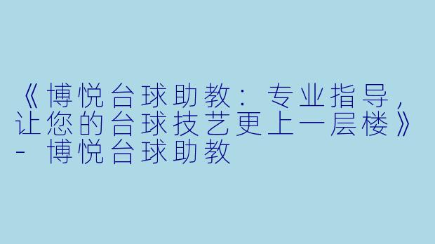 《博悦台球助教:专业指导,让您的台球技艺更上一层楼》-博悦台球助教
