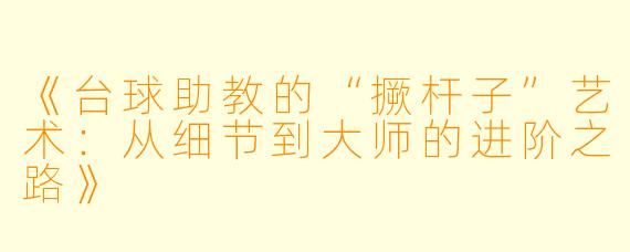 《台球助教的“撅杆子”艺术:从细节到大师的进阶之路》