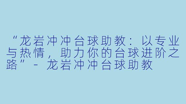 “龙岩冲冲台球助教:以专业与热情,助力你的台球进阶之路”-龙岩冲冲台球助教