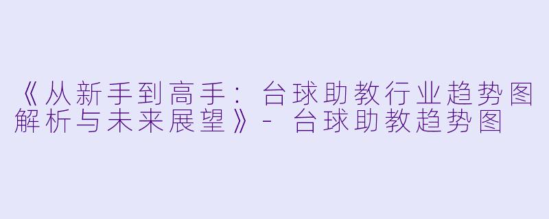 《从新手到高手:台球助教行业趋势图解析与未来展望》-台球助教趋势图