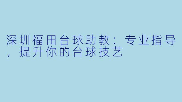 深圳福田台球助教:专业指导,提升你的台球技艺