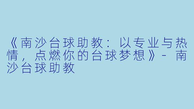 《南沙台球助教:以专业与热情,点燃你的台球梦想》-南沙台球助教