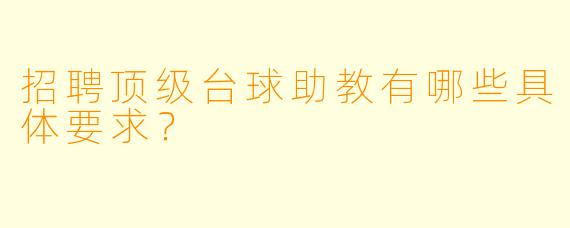 招聘顶级台球助教有哪些具体要求?
