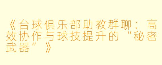 《台球俱乐部助教群聊:高效协作与球技提升的“秘密武器”》