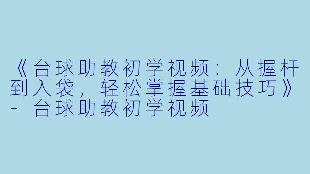 《台球助教初学视频:从握杆到入袋,轻松掌握基础技巧》-台球助教初学视频