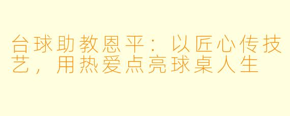 台球助教恩平:以匠心传技艺,用热爱点亮球桌人生