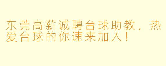 东莞高薪诚聘台球助教,热爱台球的你速来加入!