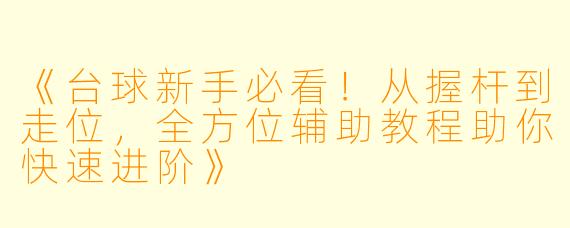 《台球新手必看!从握杆到走位,全方位辅助教程助你快速进阶》