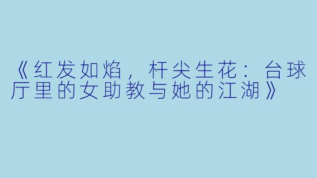 《红发如焰,杆尖生花:台球厅里的女助教与她的江湖》