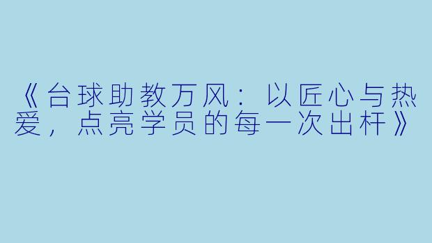 《台球助教万风:以匠心与热爱,点亮学员的每一次出杆》