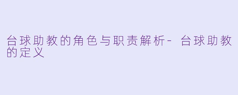 台球助教的角色与职责解析-台球助教的定义