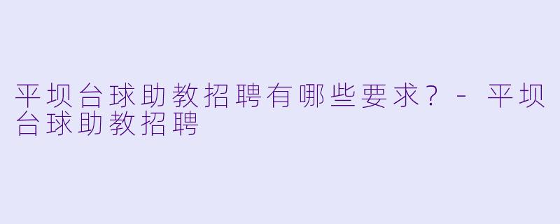平坝台球助教招聘有哪些要求?-平坝台球助教招聘