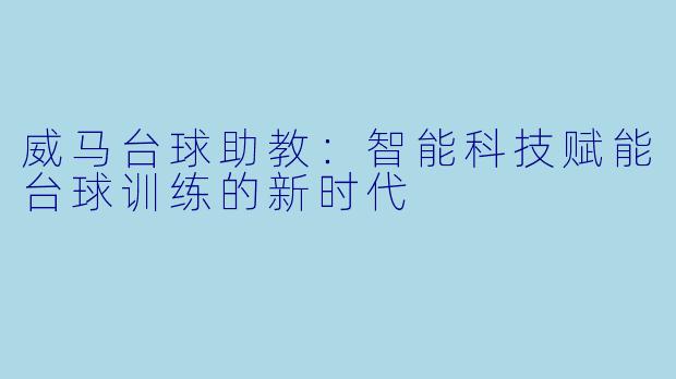 威马台球助教:智能科技赋能台球训练的新时代