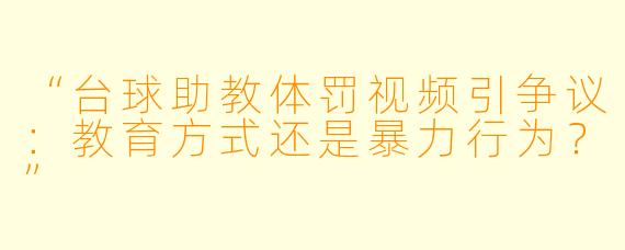 “台球助教体罚视频引争议:教育方式还是暴力行为?”