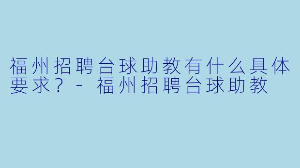 福州招聘台球助教有什么具体要求?-福州招聘台球助教